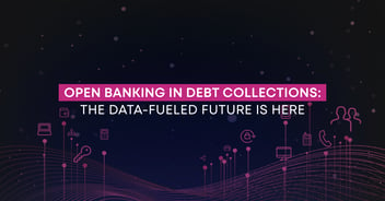 OPEN BANKING IN DEBT COLLECTIONS: THE DATA-FUELED FUTURE IS HERE