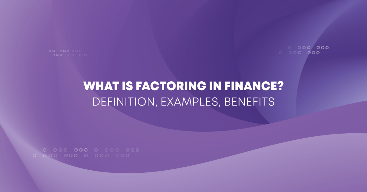 What is Factoring in Finance? Definition, Examples, Benefits