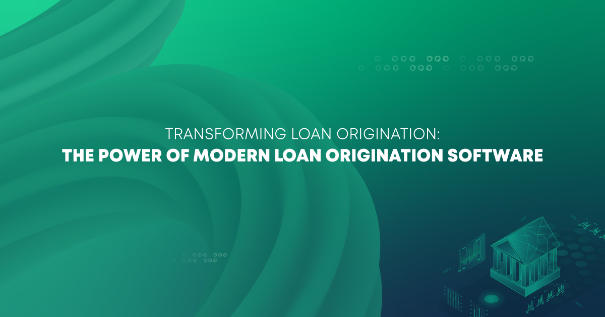 Transforming Loan Origination: The Power of Modern Loan Origination Software